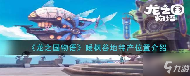 《龙之国物语》暖枫谷地特产位置一览 暖枫谷地特产在哪里