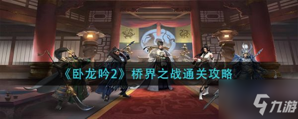臥龍吟2橋界之戰(zhàn)怎么通關(guān) 橋界之戰(zhàn)通關(guān)攻略