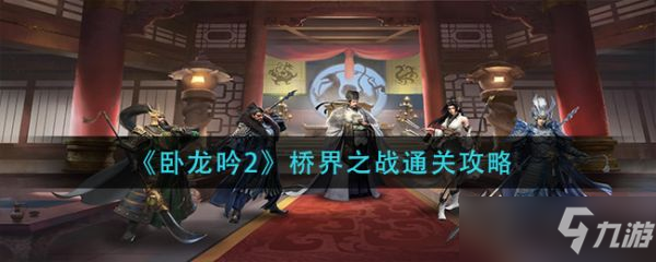 《臥龍吟2》橋界之戰(zhàn)怎么通關(guān)？橋界之戰(zhàn)通關(guān)攻略