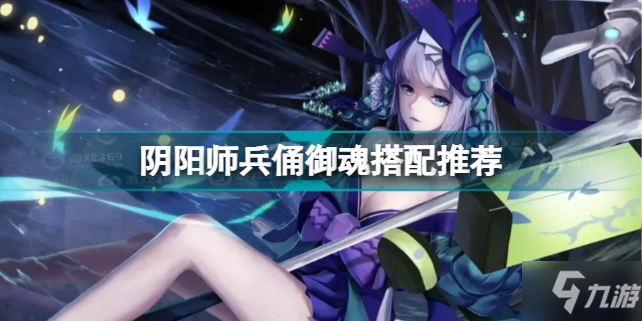 《阴阳师》兵俑御魂搭配哪个好 兵俑御魂最佳搭配