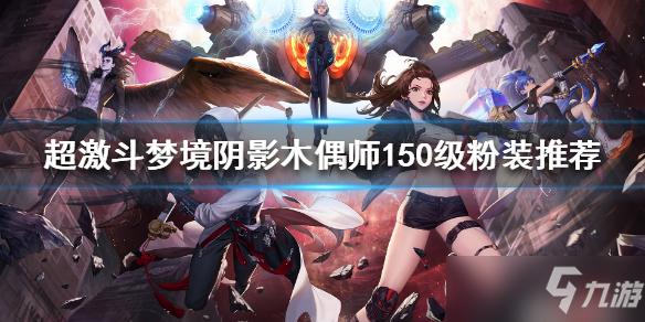 《超激斗梦境》150级粉装如何选择 阴影木偶师150级粉装推荐