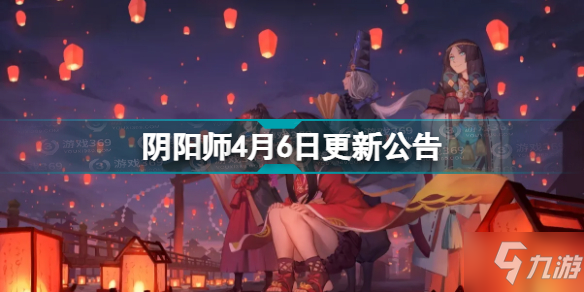 《阴阳师》4月6日更新公告 4月6日更新内容汇总