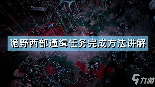 《诡野西部》通缉任务完成攻略教程讲解 通缉任务完成攻略