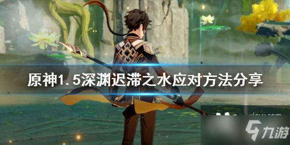 《原神》1.5深淵遲滯之水應(yīng)對方法介紹 1.5深淵遲滯之水如何應(yīng)對