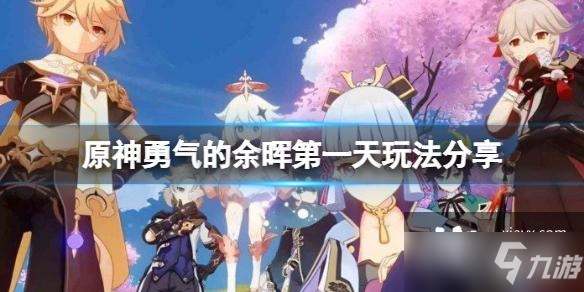 《原神》勇气的余晖第一天玩法介绍 勇气的余晖第一天攻略大全