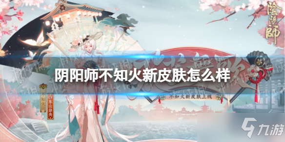 《阴阳师》不知火新皮肤怎么样？不知火花笠舞歌皮肤介绍