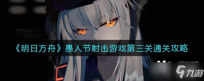 《明日方舟》愚人節(jié)射擊游戲第三關通關攻略