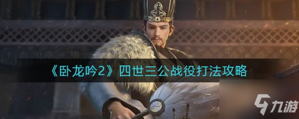 《卧龙吟2》四世三公战役怎么打 四世三公战役打法技巧攻略