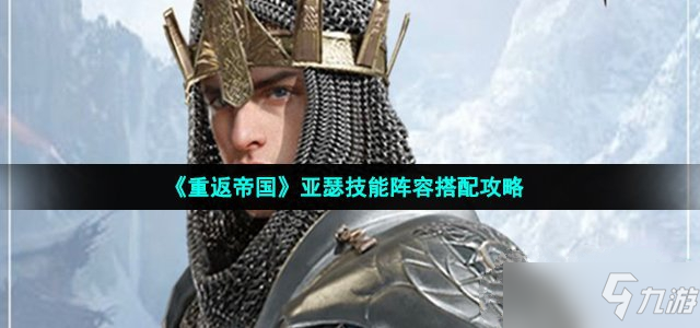《重返帝国》亚瑟技能阵容搭配攻略