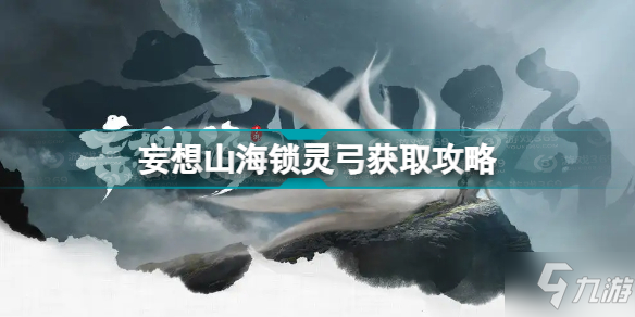 《妄想山海》锁灵弓怎么获得 锁灵弓如何获取