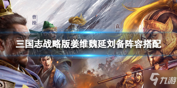 《三国志战略版》姜维魏延刘备阵容组合攻略 汉中盾阵容哪个好