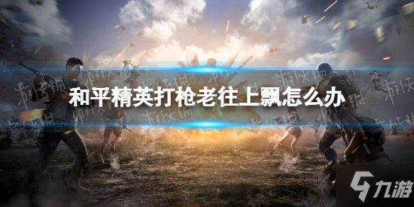 《和平精英》压枪技巧哪个好 打枪老往上飘如何解决
