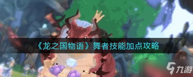 龙之国物语舞者技能怎么点一览