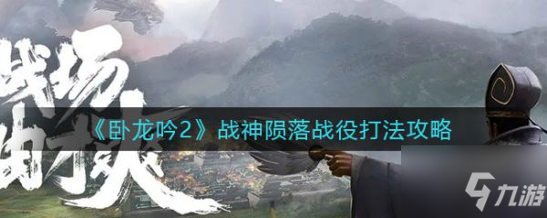 《卧龙吟2》战神陨落战役怎么打 战神陨落战役打法技巧攻略
