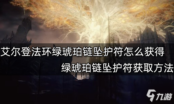 《艾尔登法环》绿琥珀链坠护符怎么获得 绿琥珀链坠护符如何获取