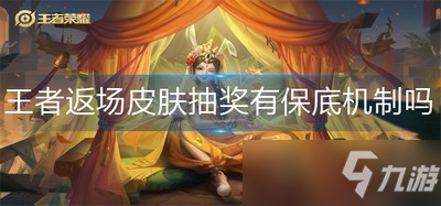 《王者荣耀》皮肤抽奖有保底机制吗 返场皮肤抽奖划算吗