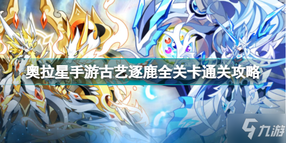 奥拉星手游古艺逐鹿全关卡怎么打 奥拉星手游古艺逐鹿全关卡通关攻略