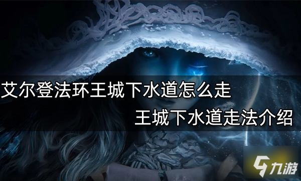 艾爾登法環(huán)王城下水道怎么走 王城下水道走法介紹