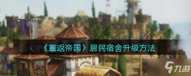 《重返帝国》居民宿舍升级方法