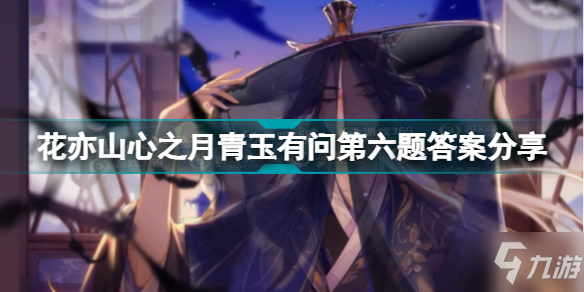 花亦山心之月青玉有问第六题答案是什么 花亦山心之月青玉有问第六题答案分享