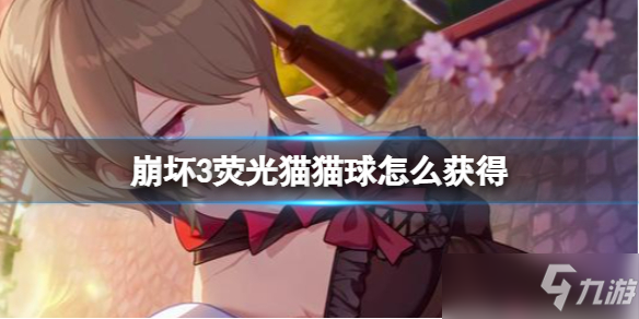 崩坏3荧光猫猫球在哪里