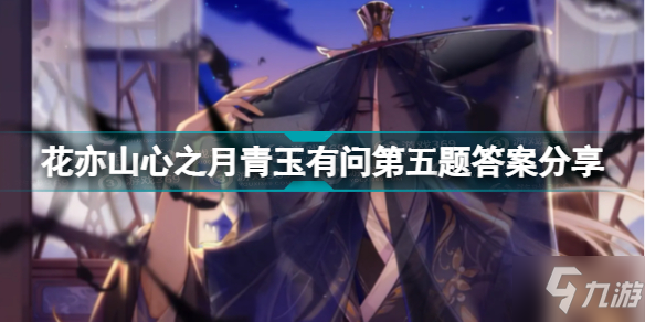 《花亦山心之月》青玉有问第五题答案是什么 青玉有问第五题答案一览
