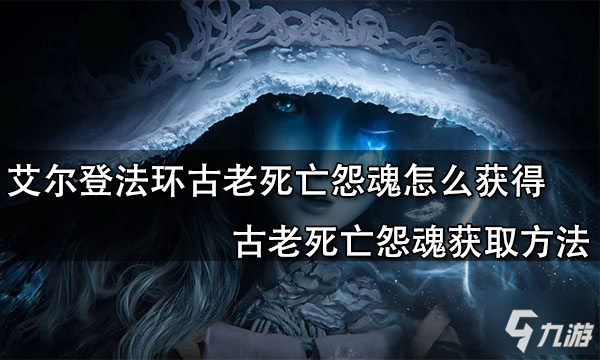 《艾尔登法环》古老死亡怨魂怎么获得 古老死亡怨魂如何获取