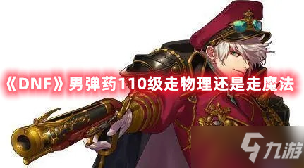 《DNF》男弹药110级走物理还是走魔法