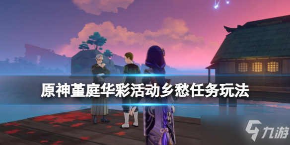 《原神》堇庭华彩活动玩法攻略Get√ 堇庭华彩活动乡愁任务玩法