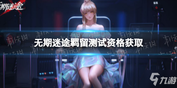 《無(wú)期迷途》羈留測(cè)試資格獲取 測(cè)試服資格怎么獲得