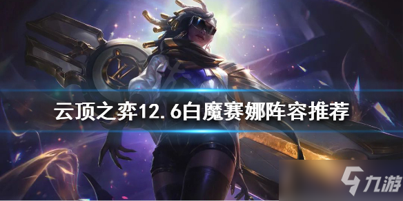 《云顶之弈》12.6白魔赛娜阵容哪个好 新版本赛娜攻略大全