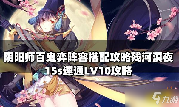 《阴阳师》残河溟夜爬塔怎么玩？残河溟夜15s速通LV10攻略