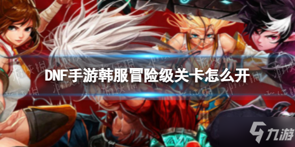 《DNF手游》韩服关卡冒险级怎么开 怎么开冒险级关卡