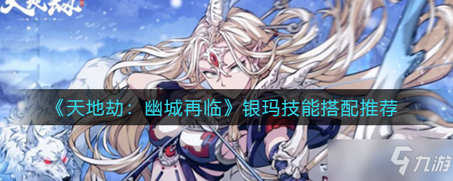 《天地劫幽城再临》银玛技能最佳搭配