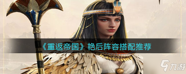 《重返帝国》艳后阵容怎么搭配 艳后阵容搭配攻略