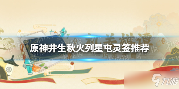 《原神》井生秋火列星屯靈簽推薦 井生秋火列星屯靈簽怎么選