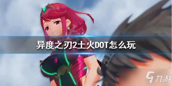 《异度之刃2》土火DOT流哪个好 土火DOT攻略大全