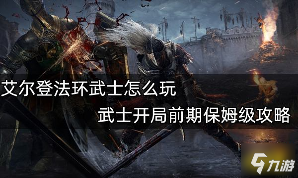 《艾爾登法環(huán)》武士開(kāi)局前期保姆級(jí)圖文教程 武士開(kāi)局攻略大全