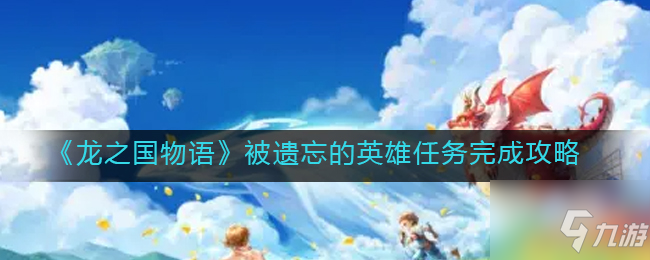 《龙之国物语》被遗忘的英雄怎么做 被遗忘的英雄任务完成攻略