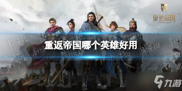 《重返帝国》哪个英雄好用 英雄实力排行一览