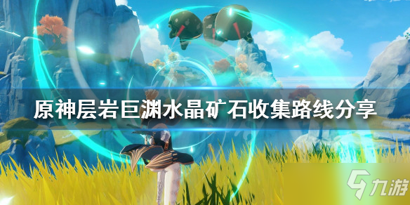 《原神》层岩巨渊水晶矿石收集路线介绍 水晶矿石在哪里采集