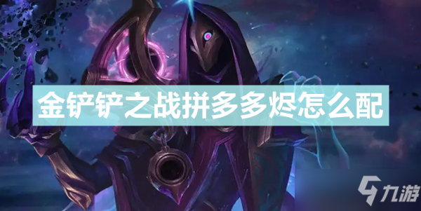 《金铲铲之战》拼多多烬阵容组合攻略分享 拼多多烬最佳搭配