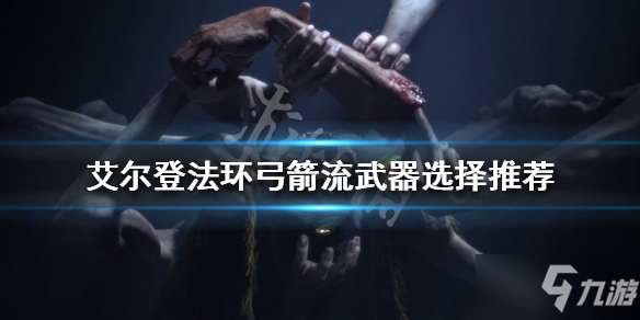 《艾尔登法环》弓箭流武器如何选择