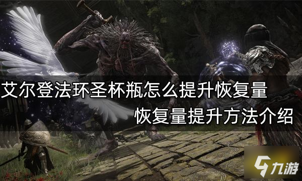 《艾尔登法环》圣杯瓶恢复量提升攻略大全 圣杯瓶快速提升恢复量