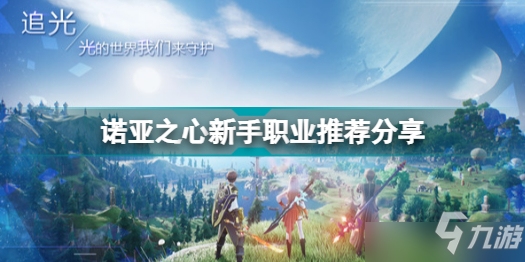 《諾亞之心》新手開局選擇職業(yè)最強(qiáng)選擇與分享 新手開局怎么選擇職業(yè)