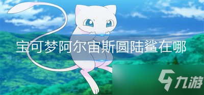 宝可梦在哪里能找到圆陆鲨 阿尔宙斯圆陆鲨位置