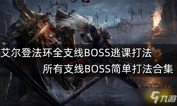 《艾尔登法环》所有支线BOSS简单打法合集 全支线BOSS逃课打法