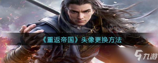 《重返帝国》头像更换教程 头像如何更换