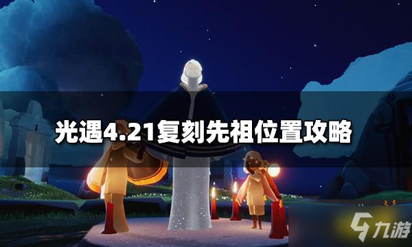 《光遇》4.21复刻先祖在哪里？4.21复刻先祖位置介绍