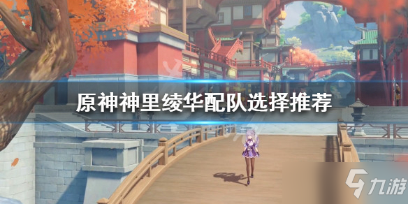 《原神》神里绫华配队选择哪个好 神里绫华配队攻略